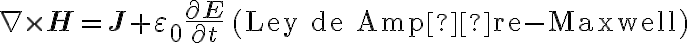 \nabla \times \mathbf{H} = \mathbf{J} + \varepsilon_0 \frac{\partial \mathbf{E}}{\partial t} \quad \text{(Ley de Ampère-Maxwell)}