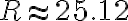 R \approx 25.12