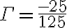 \Gamma = \frac{-25}{125}