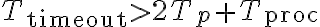 T_{\text{timeout}} > 2T_p + T_{\text{proc}}