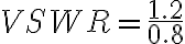 VSWR = \frac{1.2}{0.8}