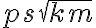 ps sqrt{km}