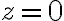 z = 0