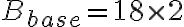 B_{base} = 18 \times 2
