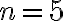 n = 5