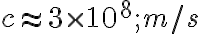 c \approx 3 \times 10^8 ; m/s