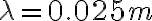\lambda = 0.025 m