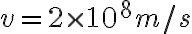 v = 2 \times 10^8 m/s