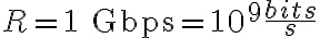 R = 1 \text{ Gbps} = 10^9 \frac{bits}{s}