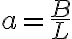 a = \frac{B}{L}
